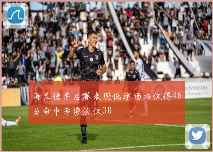 海兰德季后赛表现低迷场均仅得46分命中率惨淡仅30