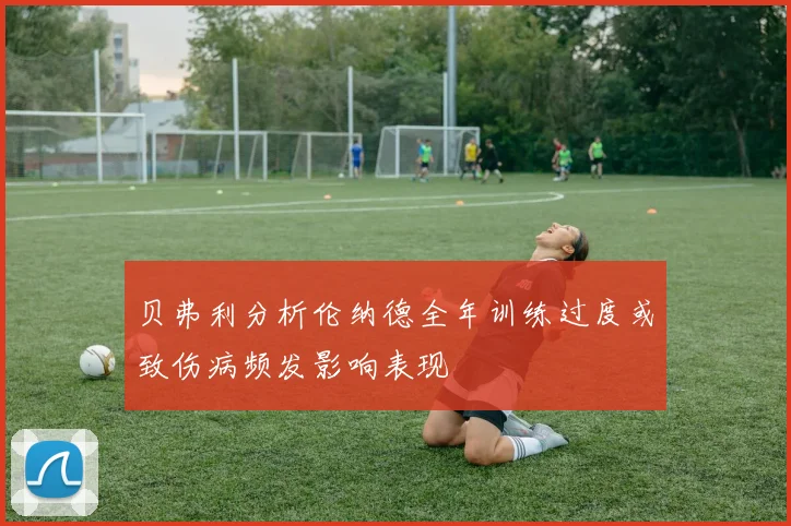 贝弗利分析伦纳德全年训练过度或致伤病频发影响表现