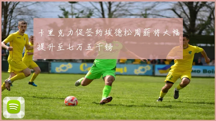 卡里克力促签约埃德松周薪将大幅提升至七万五千镑