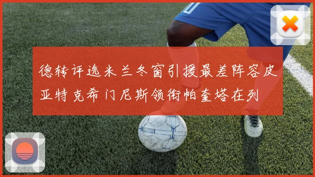 德转评选米兰冬窗引援最差阵容皮亚特克希门尼斯领衔帕奎塔在列