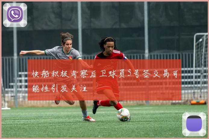 快船积极考察后卫球员5号签交易可能性引发关注