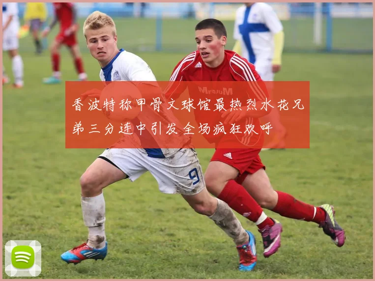 香波特称甲骨文球馆最热烈水花兄弟三分连中引发全场疯狂欢呼