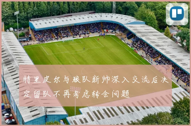 特里皮尔与狼队新帅深入交流后决定留队不再考虑转会问题