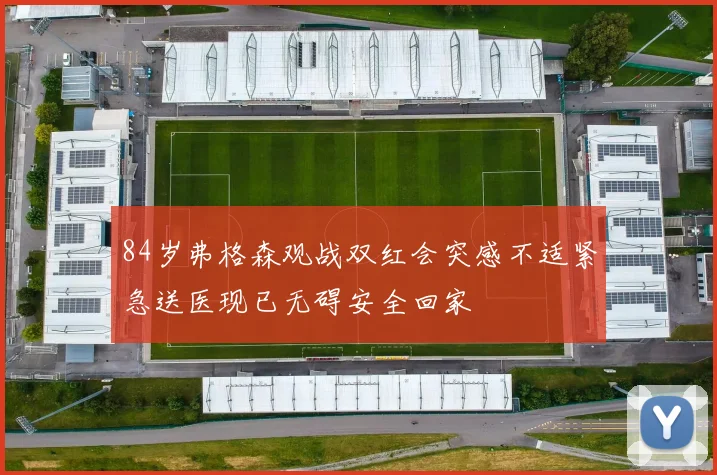 84岁弗格森观战双红会突感不适紧急送医现已无碍安全回家