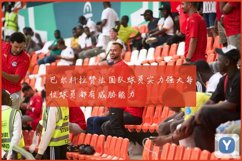 巴尔科拉赞法国队球员实力强大每位球员都有威胁能力