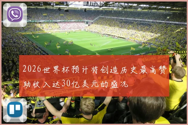 2026世界杯预计将创造历史最高赞助收入达30亿美元的盛况