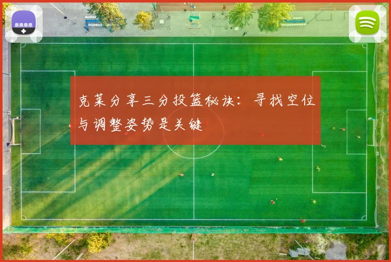 克莱分享三分投篮秘诀：寻找空位与调整姿势是关键