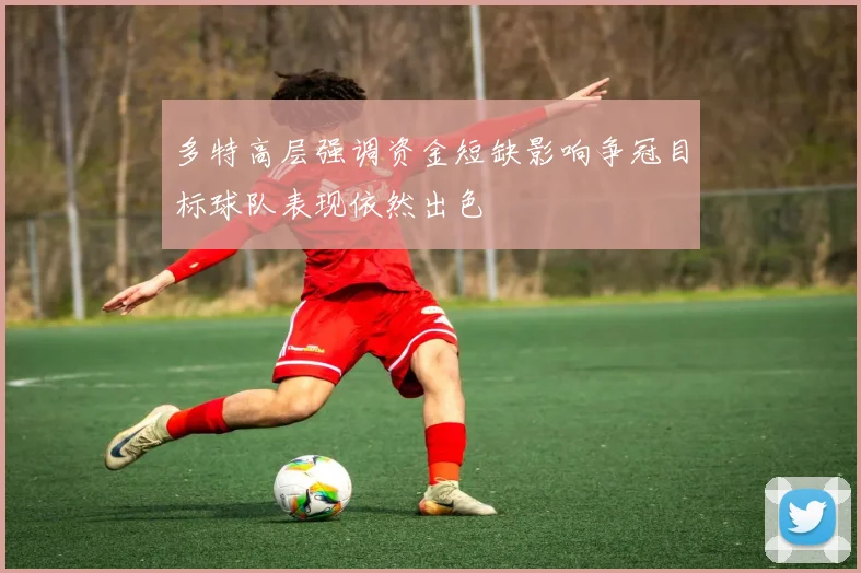 多特高层强调资金短缺影响争冠目标球队表现依然出色