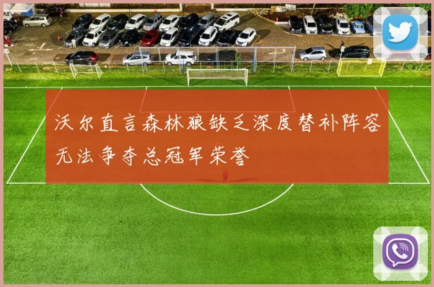 沃尔直言森林狼缺乏深度替补阵容无法争夺总冠军荣誉