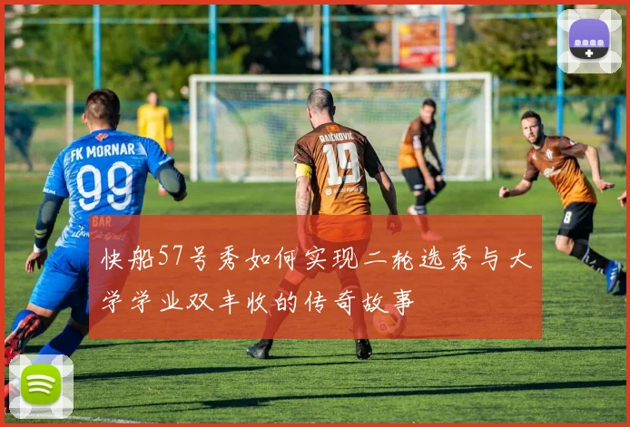 快船57号秀如何实现二轮选秀与大学学业双丰收的传奇故事