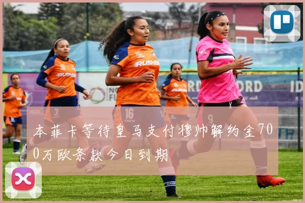 本菲卡等待皇马支付穆帅解约金700万欧条款今日到期