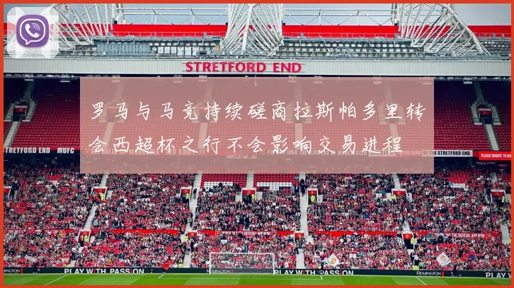 罗马与马竞持续磋商拉斯帕多里转会西超杯之行不会影响交易进程