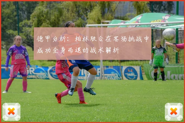德甲分析：柏林联合在客场挑战中成功全身而退的战术解析